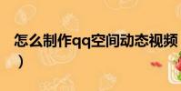 怎么制作qq空間動態視頻(怎么制作qq空間)