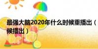 最強大腦2020年什么時候重播出(最強大腦2020年什么時候播出)