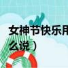 女神節快樂用英文怎么說（女神節快樂英文怎么說）