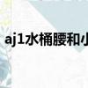 aj1水桶腰和小蠻腰（aj1水桶腰小蠻腰對比）