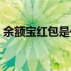 余額寶紅包是什么意思（余額寶紅包怎么花）