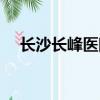 長沙長峰醫院曝光視頻（長沙長峰醫院）