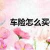 車險怎么買便宜又有保障（車險怎么買）