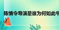陳情令導演是誰為何如此牛(陳情令導演是誰)