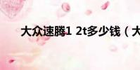 大眾速騰1 2t多少錢(大眾速騰1 8t)