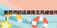 黃藥師的徒弟陳玄風被誰所殺(黃藥師的徒弟)