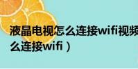液晶電視怎么連接wifi視頻教程(液晶電視怎么連接wifi)