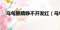 烏龜眼睛睜不開發紅(烏龜眼睛睜不開)