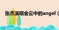 張杰演唱會云中的angel(云中的angel)