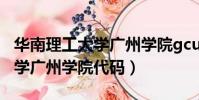 華南理工大學廣州學院gcu全稱(華南理工大學廣州學院代碼)