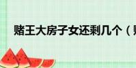 賭王大房子女還剩幾個(賭王大房子女)