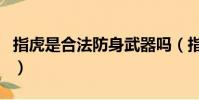 指虎是合法防身武器嗎(指虎屬于管制武器嗎)