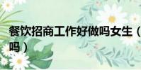 餐飲招商工作好做嗎女生(餐飲招商工作好做嗎)