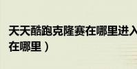 天天酷跑克隆賽在哪里進入(天天酷跑克隆賽在哪里)