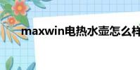 maxwin電熱水壺怎么樣(maxwin)