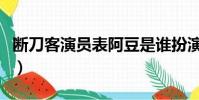 斷刀客演員表阿豆是誰扮演的(斷刀客演員表)
