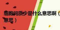 細胞間質少是什么意思啊(細胞間質少是什么意思)