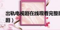 出軌電視劇在線觀看完整版高清(出軌 電視劇)
