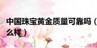 中國珠寶黃金質量可靠嗎(中國珠寶的黃金怎么樣)