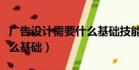 廣告設計需要什么基礎技能(廣告設計需要什么基礎)
