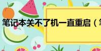 筆記本關不了機一直重啟(筆記本關不了機)