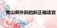 青山郭外斜的斜正確讀音(青山郭外斜)