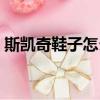 斯凱奇鞋子怎么樣知乎（斯凱奇鞋子怎么樣）