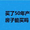 買了50年產權的房子后悔死了(40年產權的房子能買嗎)