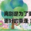 離別是為了更好的重逢是誰說的(離別是為了更好的重逢)