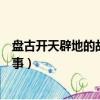 盤古開天辟地的故事告訴我們什么道理（盤古開天辟地的故事）