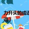 力開頭的成語大全四個字有哪些（力開頭的成語）