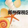 鄭州保稅區是干什么的（鄭州保稅區）