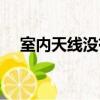 室內天線沒有信號什么原因（室內天線）