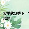 分手就分手下一個更成熟拜拜就拜拜(分手就分手下一個更成熟)