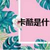 卡酷是什么品牌（卡酷旗艦店官網）