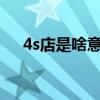 4s店是啥意思?（汽車4s店是什么意思）