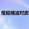 瘦臉精油對皮膚有害嗎（瘦臉精油靠不靠譜）