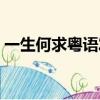 一生何求粵語發音視頻（一生何求粵語發音）