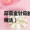 蒜蓉金針菇的做法蒸多長時間(蒜蓉金針菇的做法)