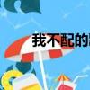 我不配的歌詞意思（我不配的歌詞）