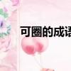 可圈的成語有哪些（可的成語有哪些）