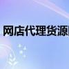 網店代理貨源網站的優點是(網店代理貨源)