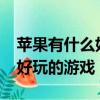 蘋果有什么好玩的游戲推薦（iphone有什么好玩的游戲）