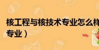 核工程與核技術專業怎么樣(核工程與核技術專業)