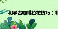 初學者咖啡拉花技巧(咖啡拉花技巧)