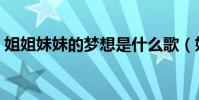 姐姐妹妹的夢想是什么歌(姐姐妹妹的夢想)