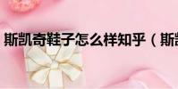 斯凱奇鞋子怎么樣知乎(斯凱奇鞋子怎么樣)