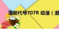 潛艇代號707R 動漫(潛艇代號707r)