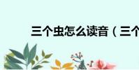 三個蟲怎么讀音(三個蟲怎么讀)