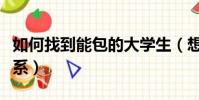 如何找到能包的大學生(想包個大學生怎么聯系)